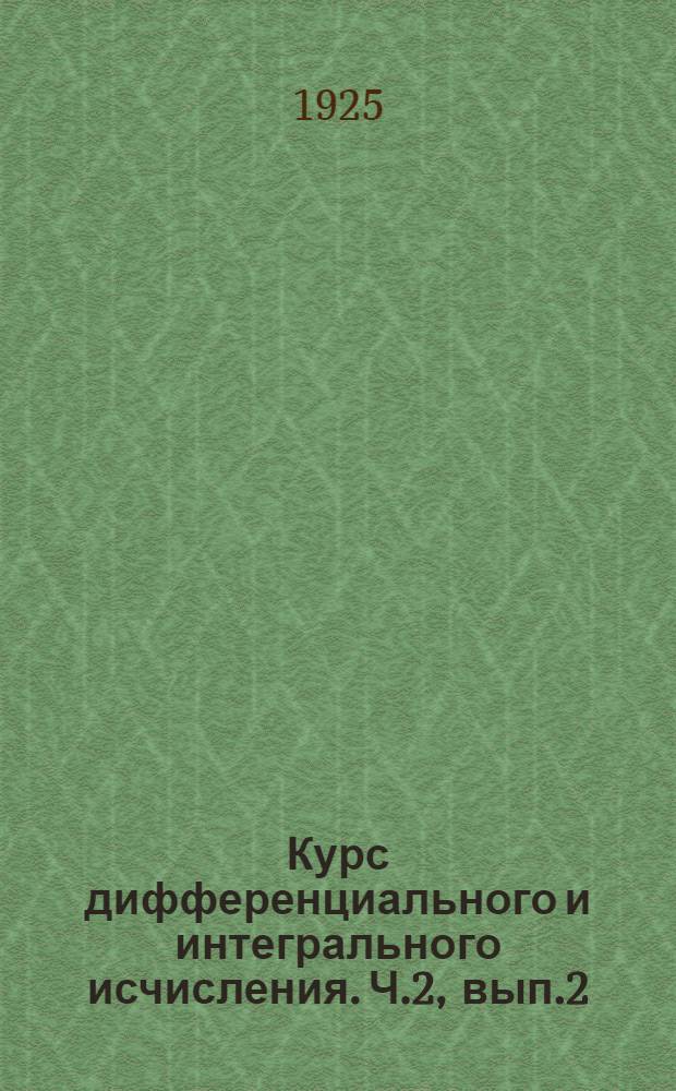 Курс дифференциального и интегрального исчисления. Ч.2, вып.2 : Краткие интегралы с приложениями