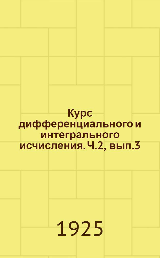 Курс дифференциального и интегрального исчисления. Ч.2, вып.3 : Интегрирование обыкновенных дифференциальных ур-ний