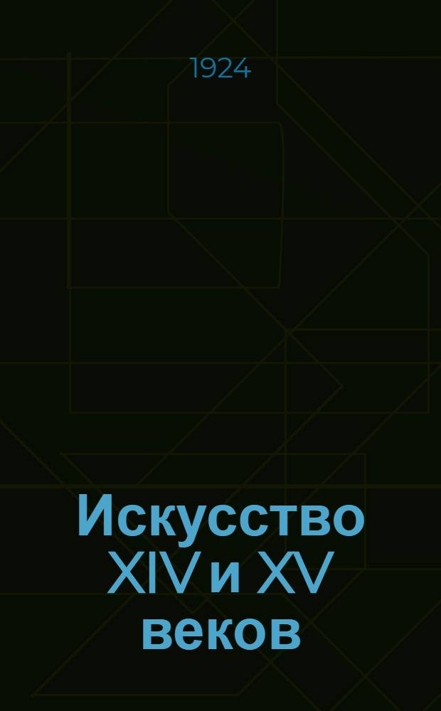 Искусство XIV и XV веков : Каталог наиболее выдающихся произведений этой эпохи в музее б. Троице-Сергиевой Лавры