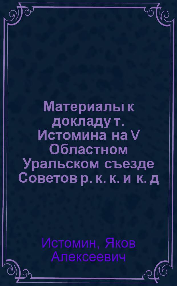 Материалы к докладу т. Истомина на V Областном Уральском съезде Советов р. к. к. и к. д.: Состояние и очередные задачи просвещения на Урале