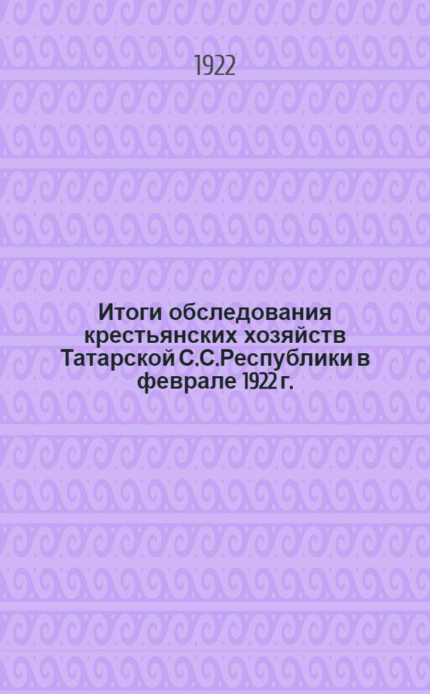 Итоги обследования крестьянских хозяйств Татарской С.С.Республики в феврале 1922 г.