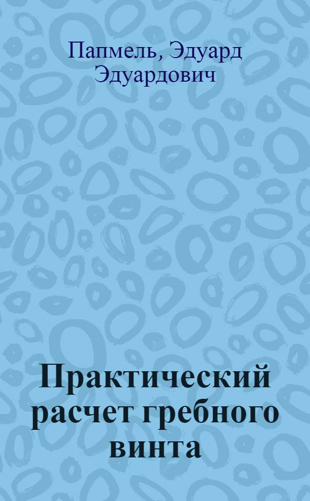 Практический расчет гребного винта : Рук. к расчету гребных винтов с постоян. шагом рабочей поверхности лопастей при сегментальной форме сечений
