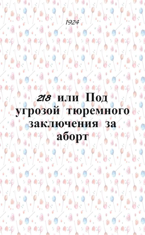 ? 218 или Под угрозой тюремного заключения за аборт : Пьеса
