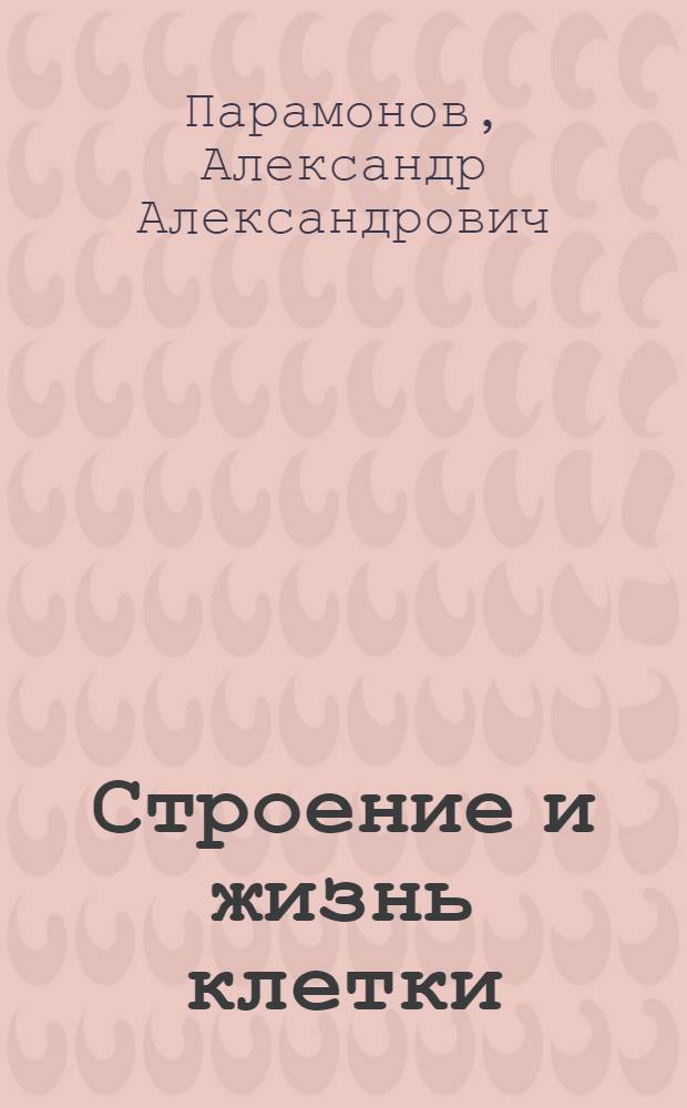 Строение и жизнь клетки : Очерк биологии клетки