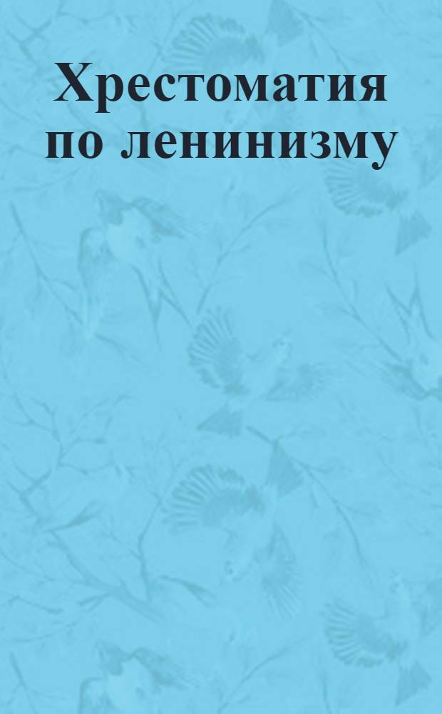 Хрестоматия по ленинизму : Пособие для совпартшк., кружков ленинизма и самообразования. Ч.1