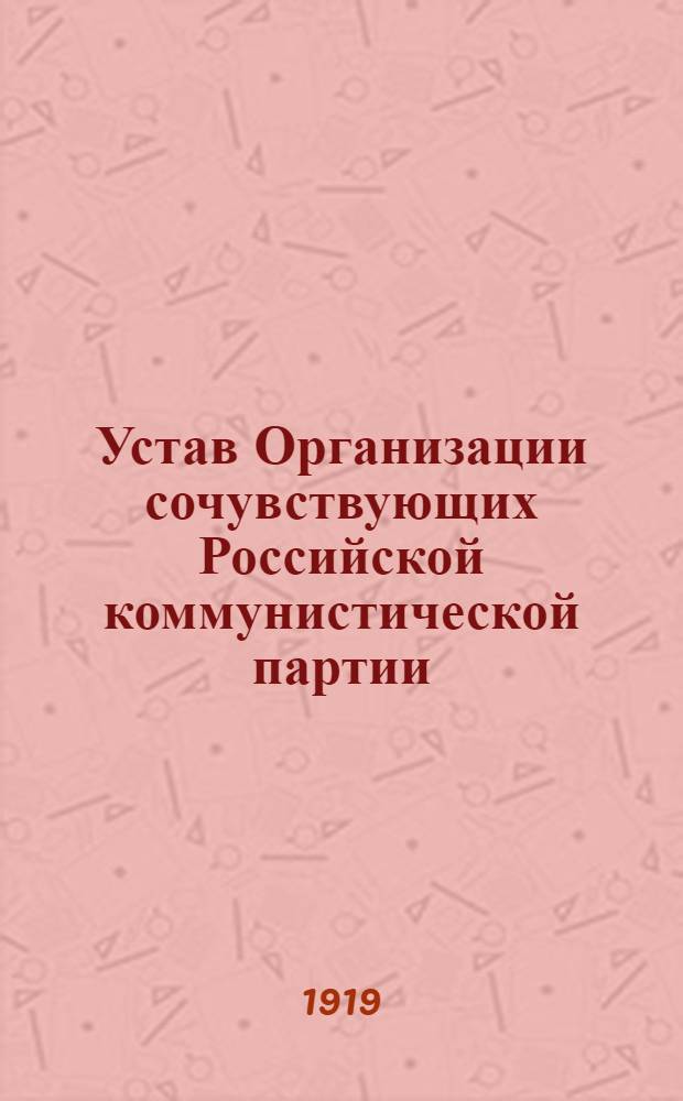 Устав Организации сочувствующих Российской коммунистической партии : (Утв. Самар. общегор. конф. 13-15 нояб. 1918 г.)
