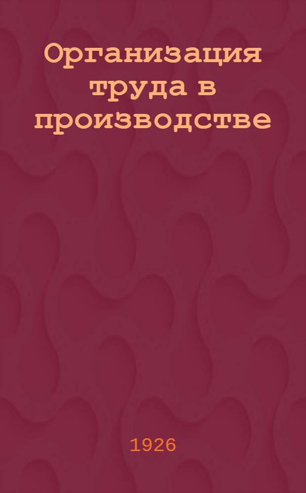 Организация труда в производстве : Сб. ст