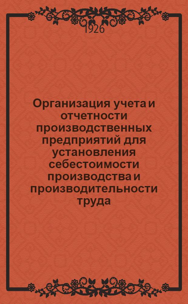 Организация учета и отчетности производственных предприятий для установления себестоимости производства и производительности труда : (Практ. рук. для металлоз-дов)