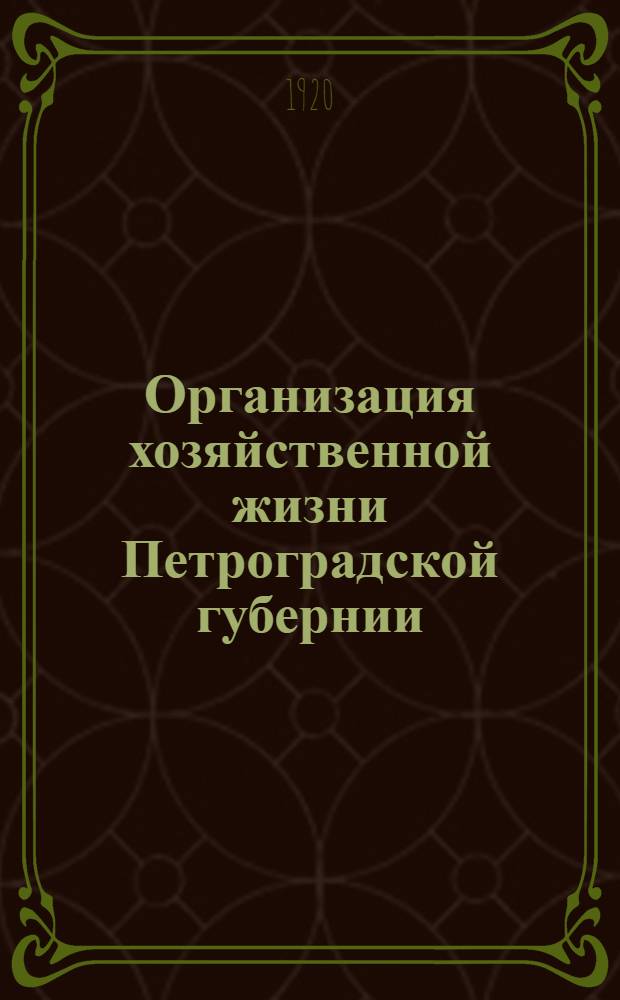 Организация хозяйственной жизни Петроградской губернии : Докл. на Губ. съезде уезд. отд. нар. хоз-ва 10-11 сент. 1920 г
