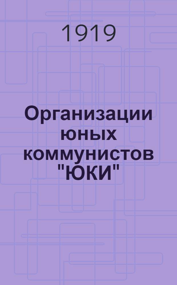 Организации юных коммунистов "ЮКИ" : Воспитание пролетар. молодежи по системе "скаутинг"