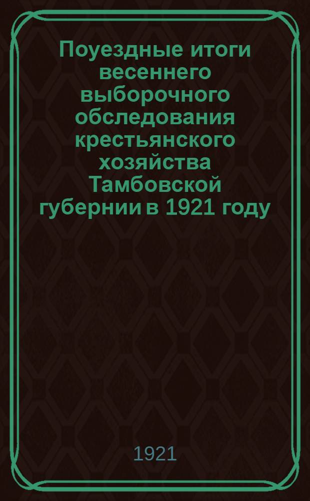 Поуездные итоги весеннего выборочного обследования крестьянского хозяйства Тамбовской губернии в 1921 году. Вып.1