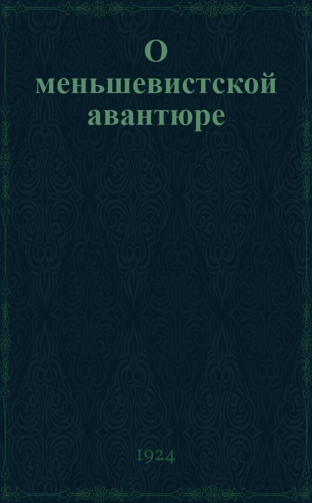 О меньшевистской авантюре : (Докл. прочит. на собр. рабочих Ленин. р-на 1 окт. 1924 г.)
