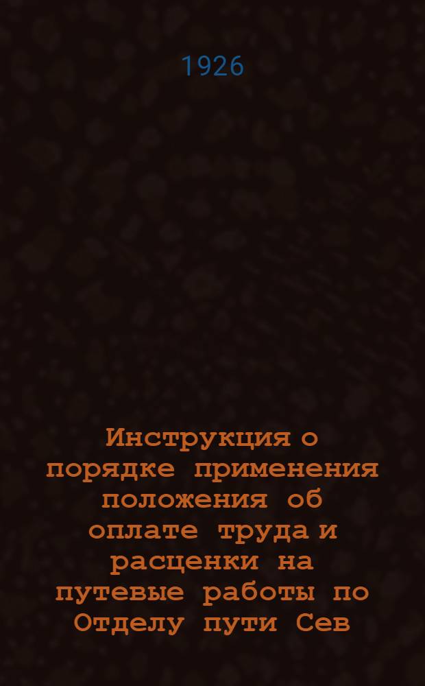 Инструкция о порядке применения положения об оплате труда и расценки на путевые работы по Отделу пути Сев.-Кавк. ж. д. на 1926 г.
