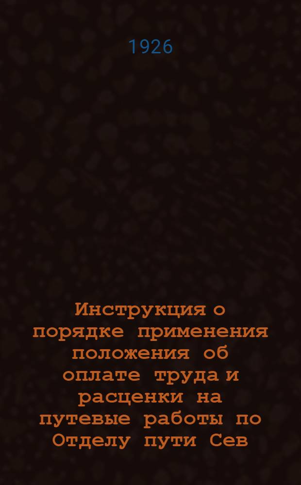 Инструкция о порядке применения положения об оплате труда и расценки на путевые работы по Отделу пути Сев.-Кавк. ж. д. на 1926 г.