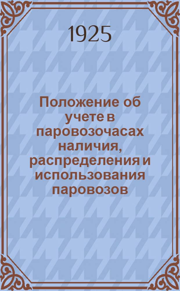 Положение об учете в паровозочасах наличия, распределения и использования паровозов : Утв. 6 сент. 1925 г. : Изд. 1925 г
