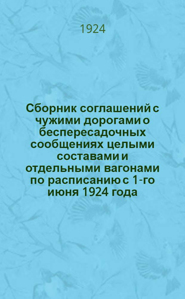Сборник соглашений с чужими дорогами о беспересадочных сообщениях целыми составами и отдельными вагонами по расписанию с 1-го июня 1924 года