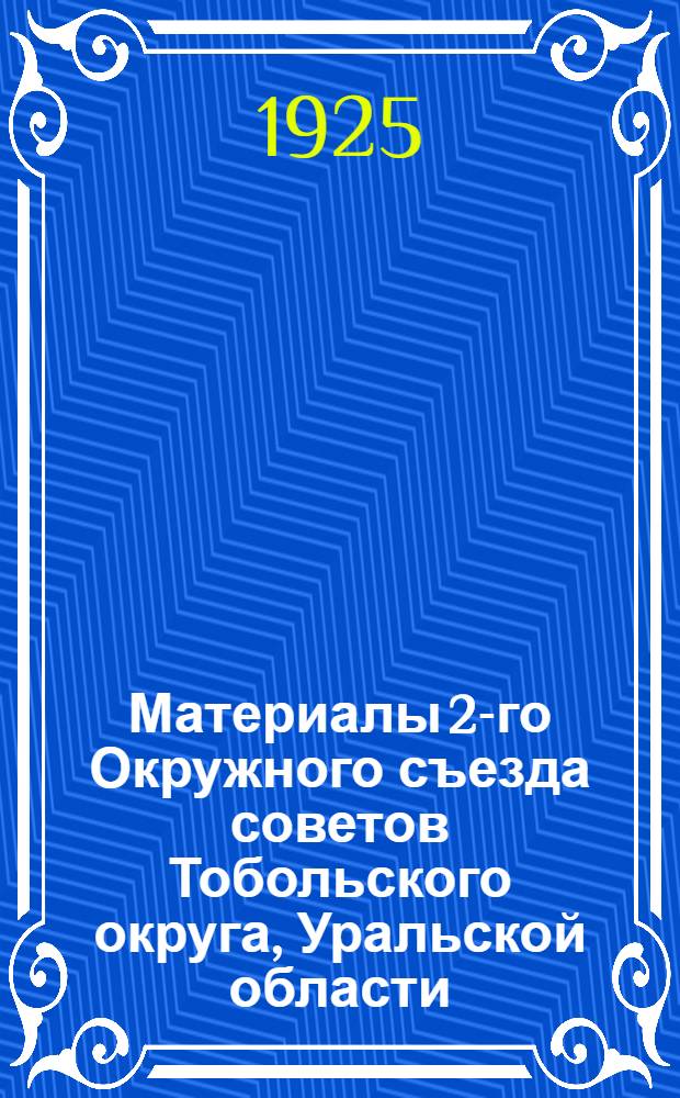 Материалы 2-го Окружного съезда советов Тобольского округа, Уральской области : Отчеты о заседаниях и резолюции Съезда