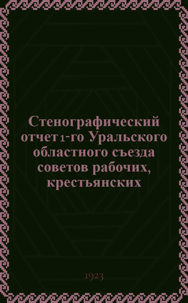 Стенографический отчет 1-го Уральского областного съезда советов рабочих, крестьянских, красноармейских и казачьих депутатов : Бюл. № 1-5