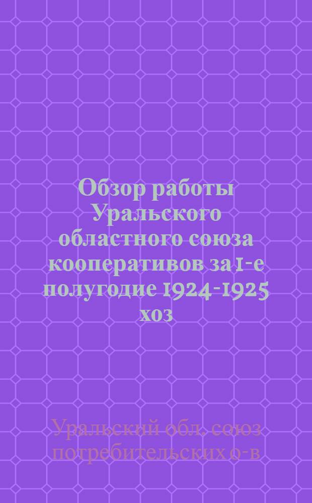 Обзор работы Уральского областного союза кооперативов за 1-е полугодие 1924-1925 хоз. года : (Окт.-март)