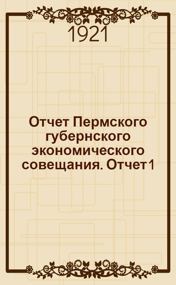 Отчет Пермского губернского экономического совещания. Отчет 1 : 1-го октября 1921 года