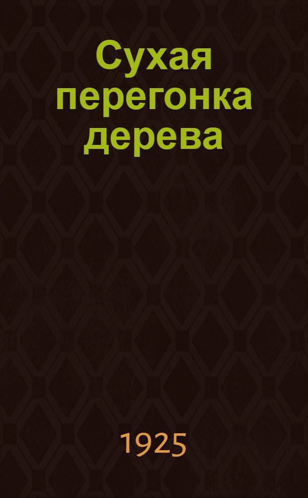 Сухая перегонка дерева : Получение древес. порошка и древес. спирта