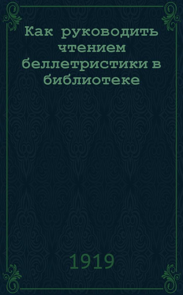 Как руководить чтением беллетристики в библиотеке : К вопросу о рекомендател. каталоге по беллетристике
