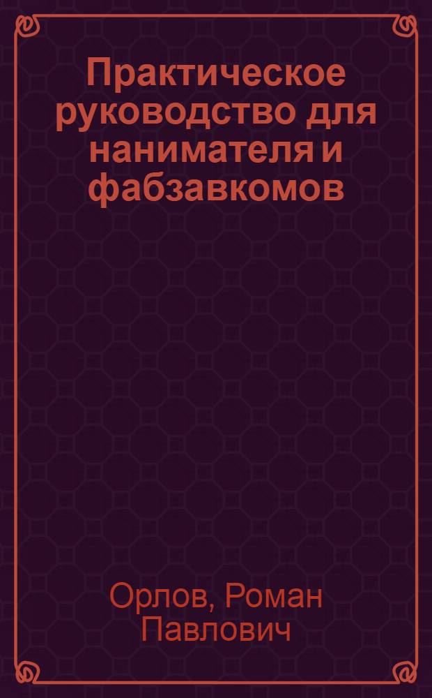 Практическое руководство для нанимателя и фабзавкомов (месткомов) к ведению и заполнению расчетной книжки образца 1924 г. : (Сост. в соответствии с постановлением Нар. ком. труд. СССР от 25 февр. 1924 г. №83/10 "О расчет. кн.")