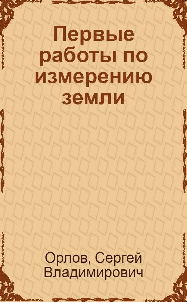Первые работы по измерению земли : Рук. для труд. шк