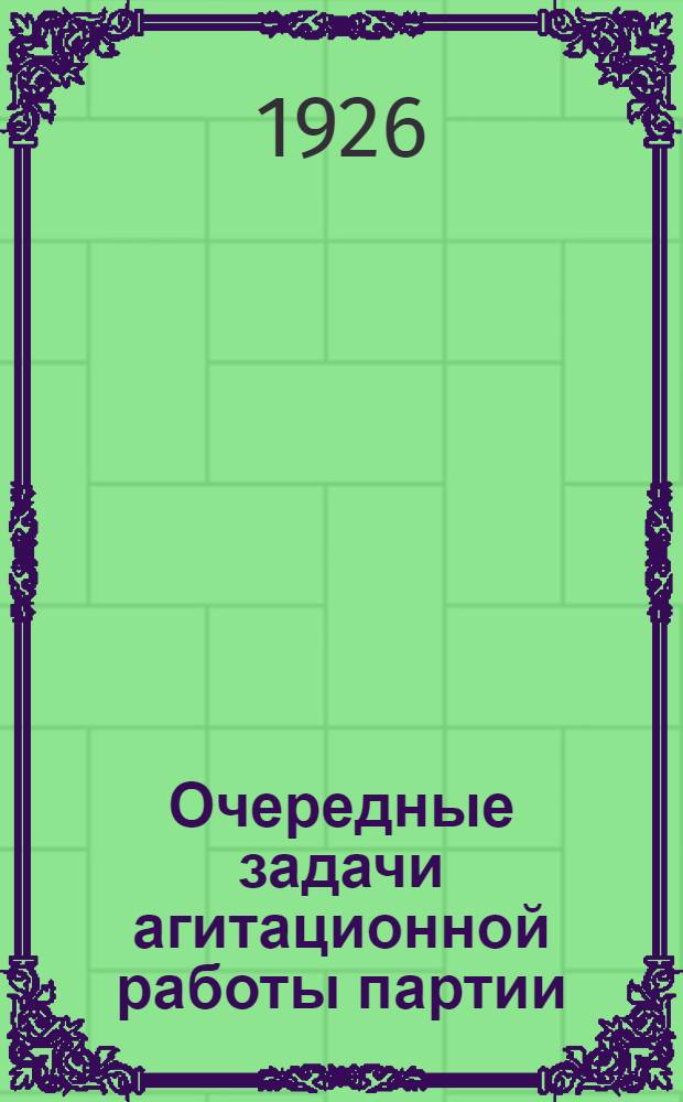Очередные задачи агитационной работы партии : Материалы к 14-му Съезду РКП(б)