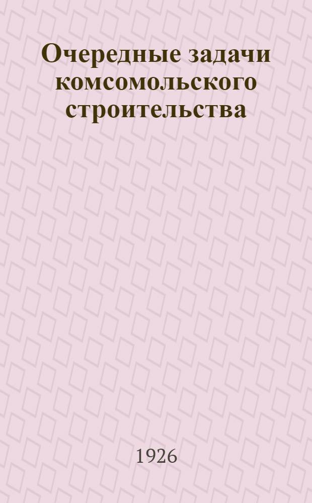 Очередные задачи комсомольского строительства : (Проект тезисов)