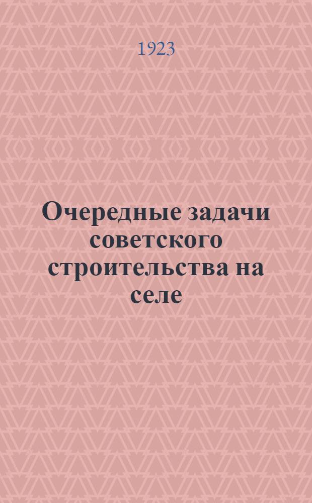 Очередные задачи советского строительства на селе : (Материалы для докладчиков и агитаторов к зимней кампании)