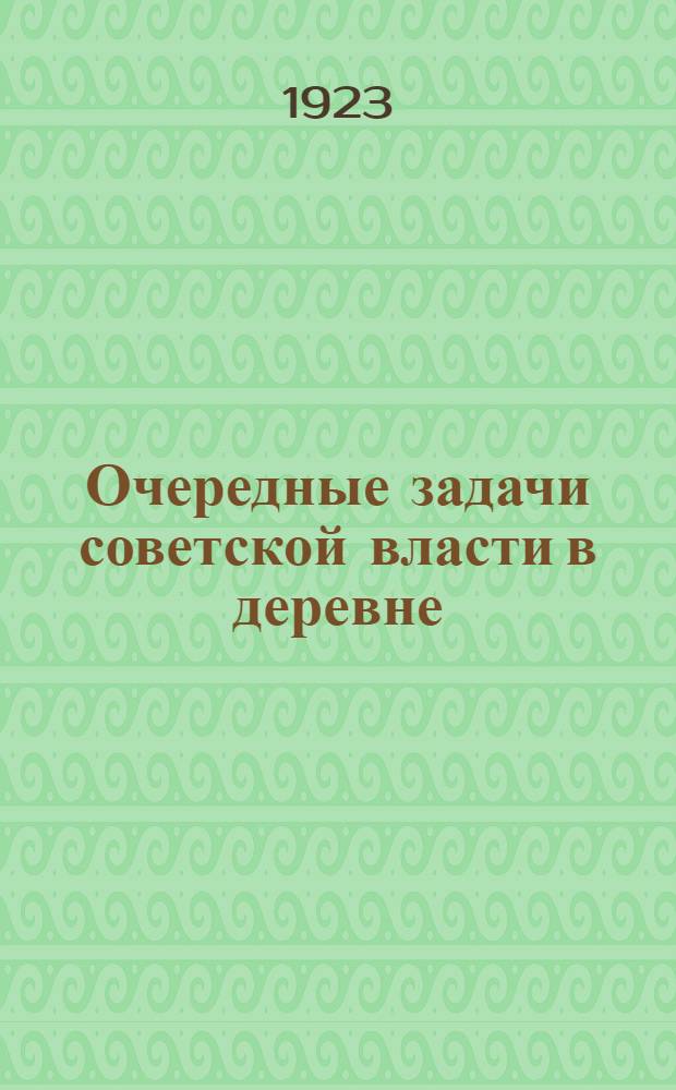 Очередные задачи советской власти в деревне : Сб. для вол. агитатора на широкой вол. крестьян. конф