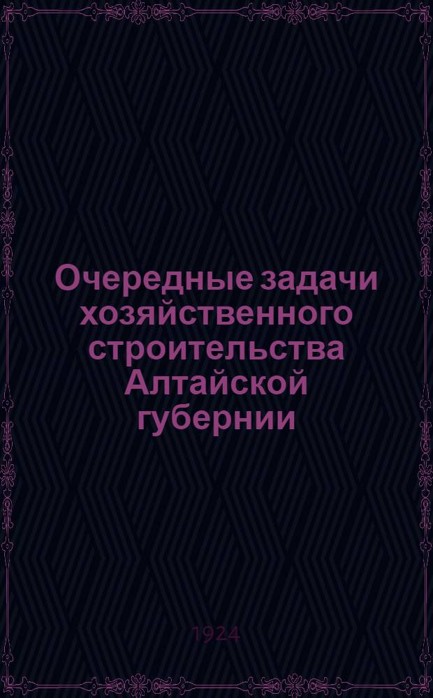 Очередные задачи хозяйственного строительства [Алтайской] губернии : (Тезисы)