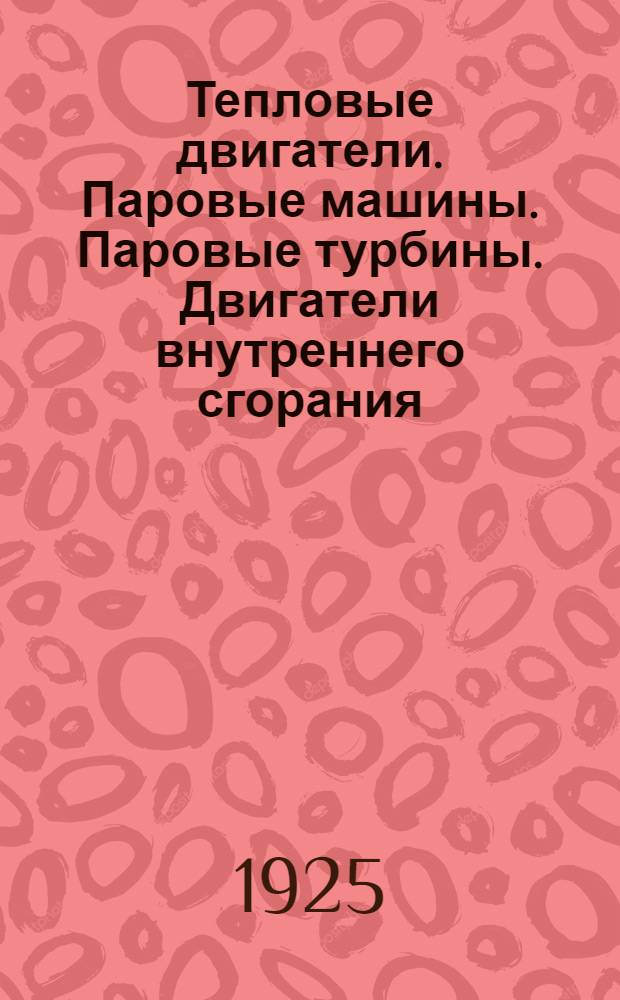 Тепловые двигатели. Паровые машины. Паровые турбины. Двигатели внутреннего сгорания : Лекции по общ. курсу, чит. на Механ. и Электротехн. фак. Моск. техн. уч-ща в 1924 г. Вып.1 : Паровые машины