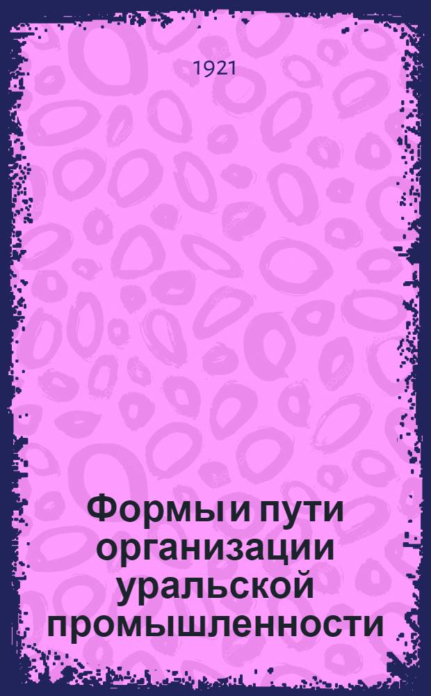 Формы и пути организации уральской промышленности : Сб. ст.