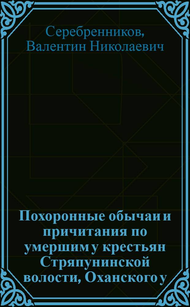 Похоронные обычаи и причитания по умершим у крестьян Стряпунинской волости, Оханского у., Пермской губ.
