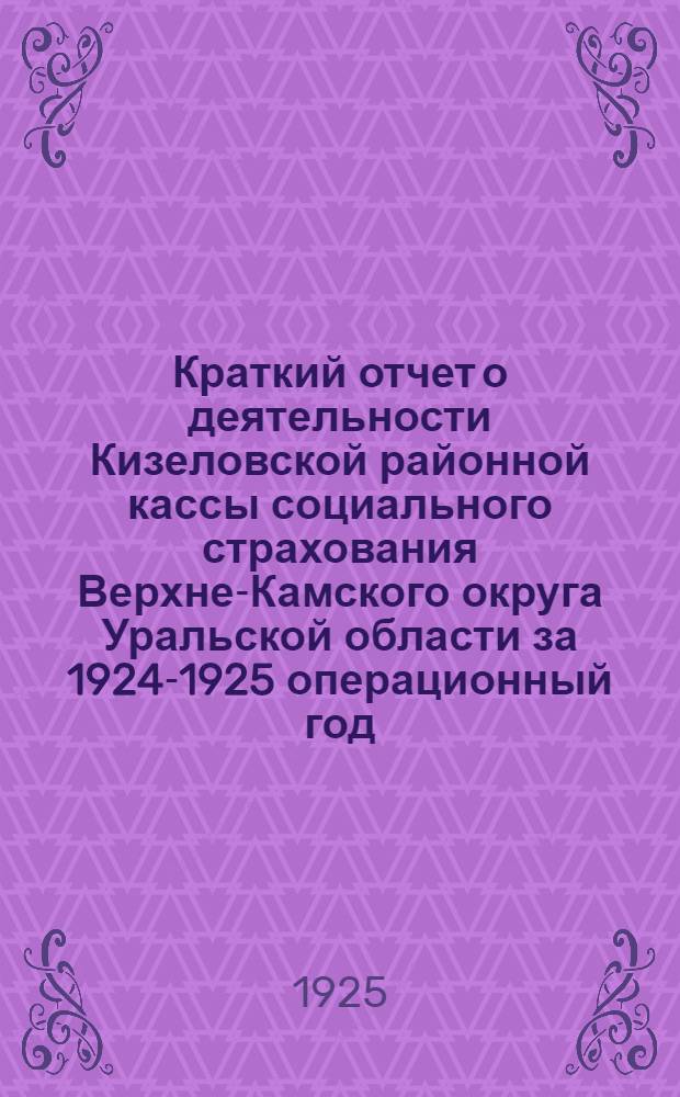 Краткий отчет о деятельности Кизеловской районной кассы социального страхования Верхне-Камского округа Уральской области за 1924-1925 операционный год