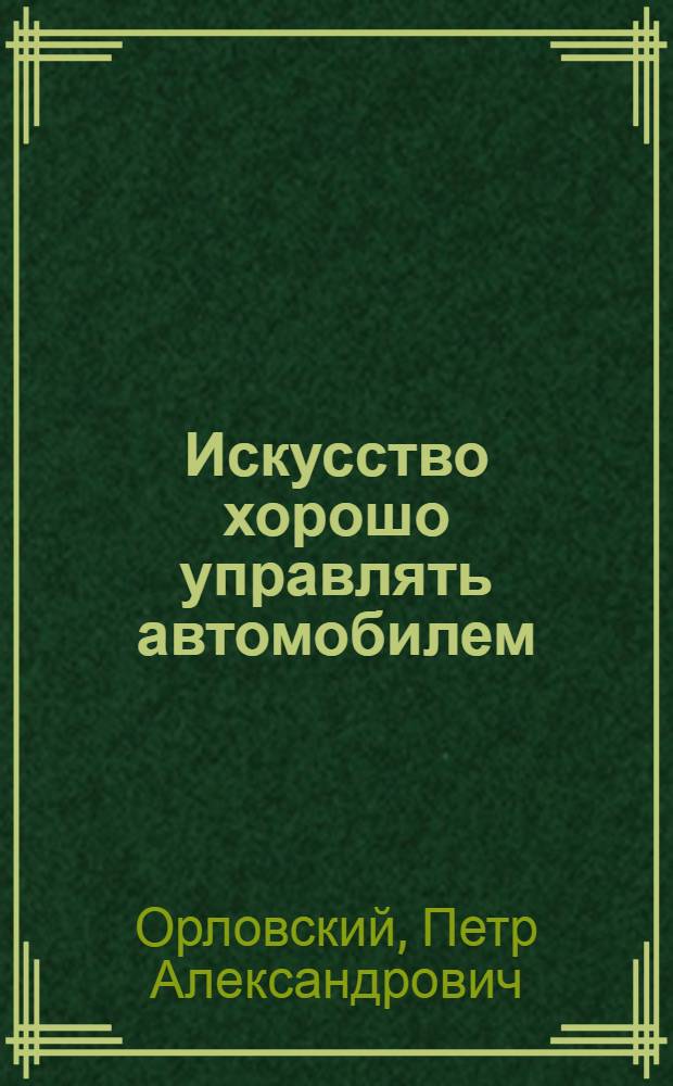 Искусство хорошо управлять автомобилем : С добав. отд. о мотоциклах