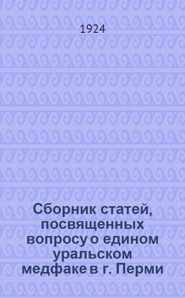 Сборник статей, посвященных вопросу о едином уральском медфаке в г. Перми