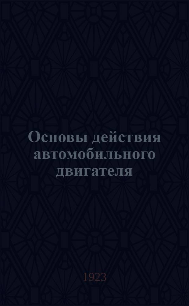 Основы действия автомобильного двигателя : С применением к авиации, мотоциклам и вод. передвижению