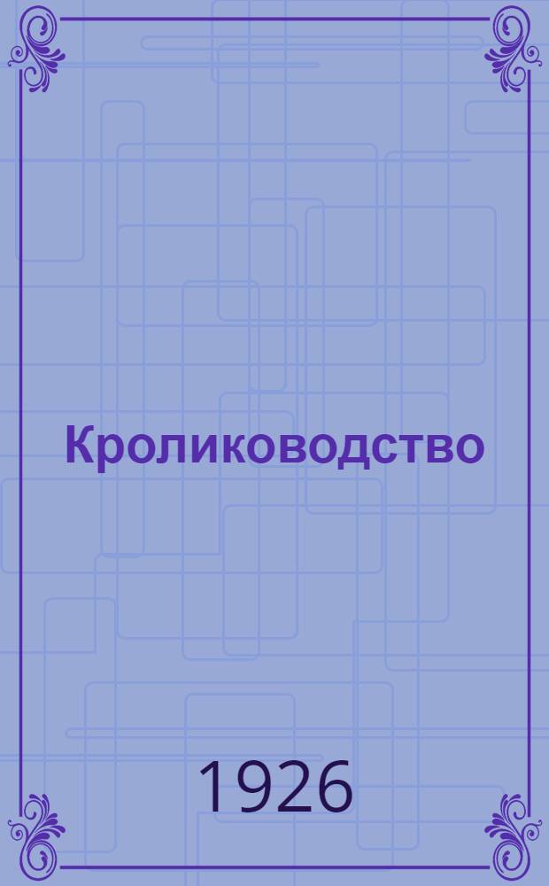 Кролиководство : Практ. рук. к разведению кроликов и использованию их продуктов с хоз. и пром. целью