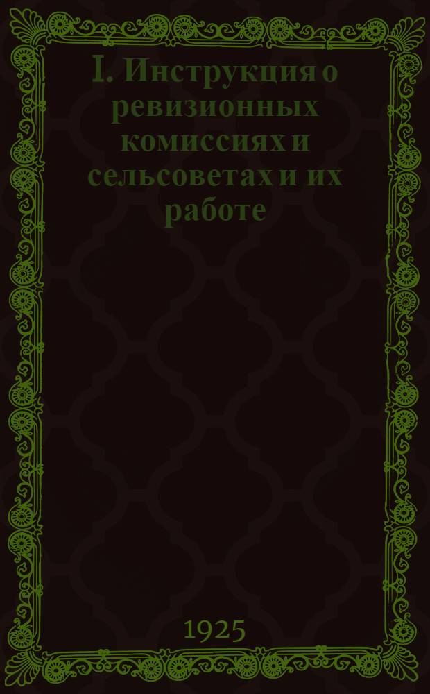 I. Инструкция о ревизионных комиссиях и сельсоветах и их работе; II. Инструкция о порядке созыва общих сельских собраний (сходов), об их правах и взаимоотношениях с сельсоветами / Пред. Губисполкома..