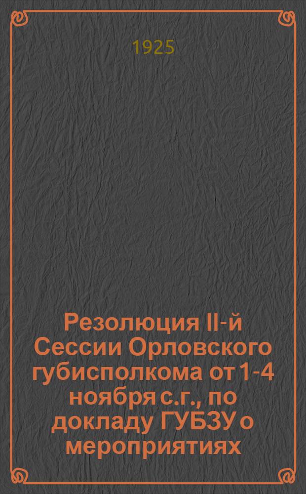 Резолюция II-й Сессии Орловского губисполкома от 1-4 ноября с.г., по докладу ГУБЗУ о мероприятиях, вытекающих в связи с неурожаем [и др. резолюции]