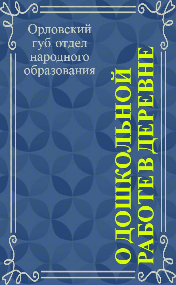 О дошкольной работе в деревне : Инструктивно-метод. письмо Орлов. губоно