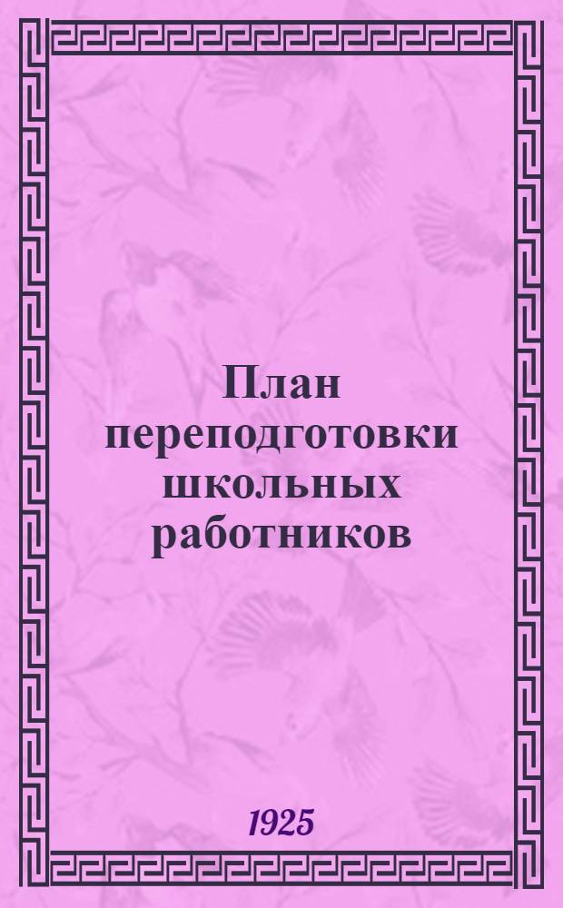 План переподготовки школьных работников : Проведения Орлов. губ. на 1925-26 учеб. год : (В волост. масштабе)