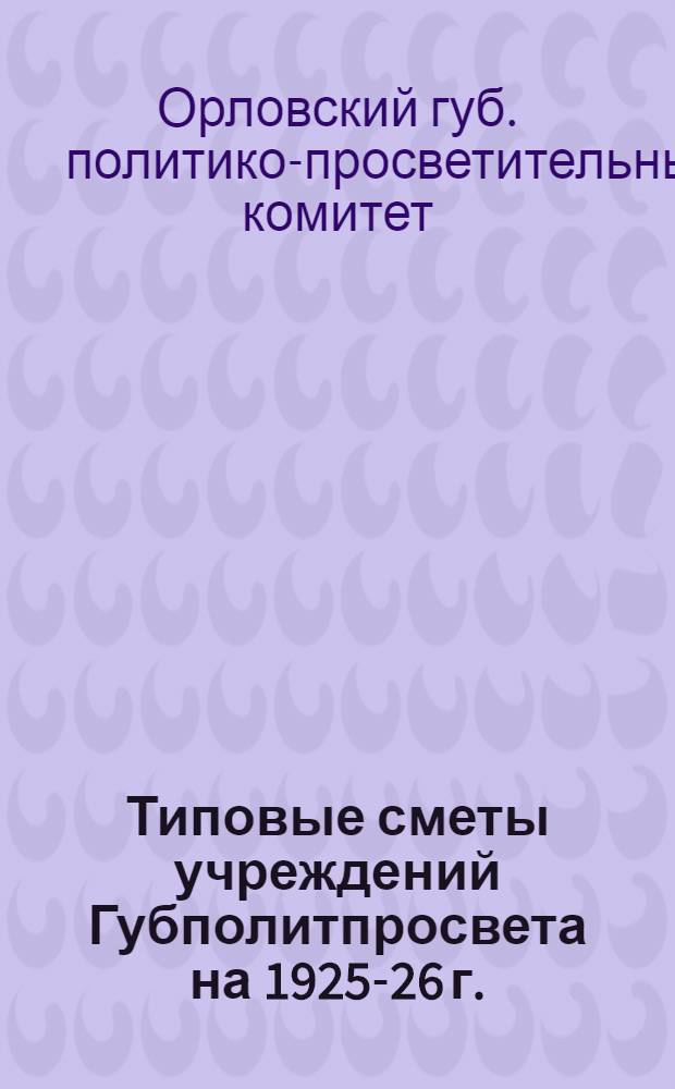 Типовые сметы учреждений Губполитпросвета на 1925-26 г.
