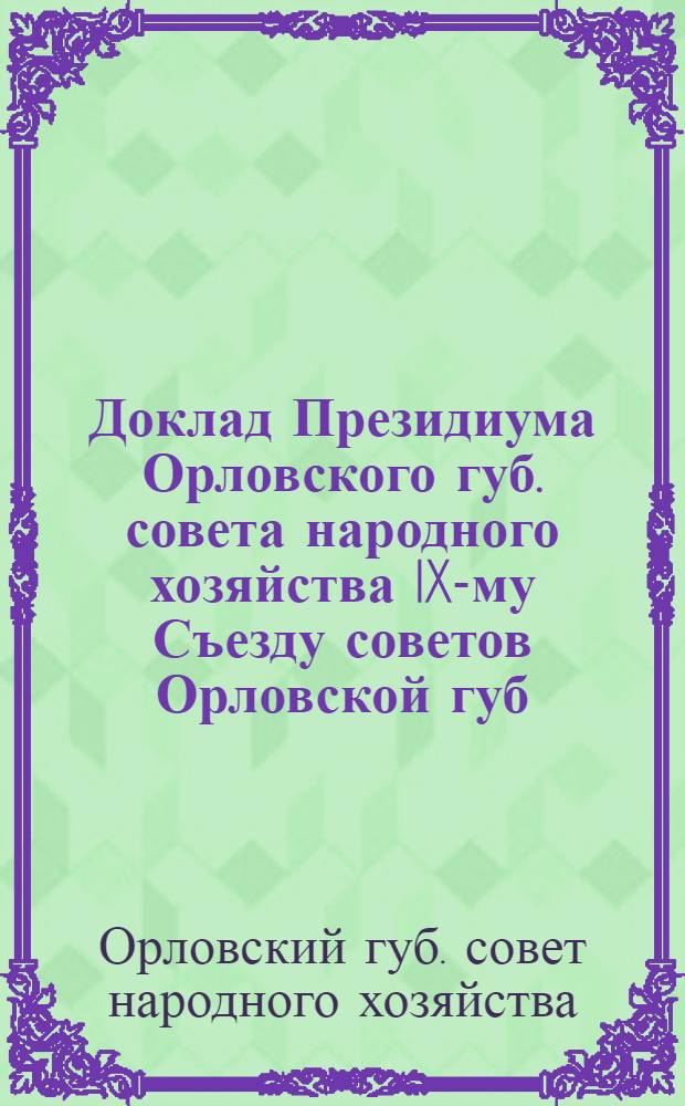 Доклад Президиума Орловского губ. совета народного хозяйства IX-му Съезду советов Орловской губ. : (Янв.-июнь 1921 г.)