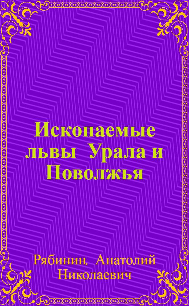 Ископаемые львы Урала и Поволжья : С 5 табл., 8 рис. в тексте и 1 карт