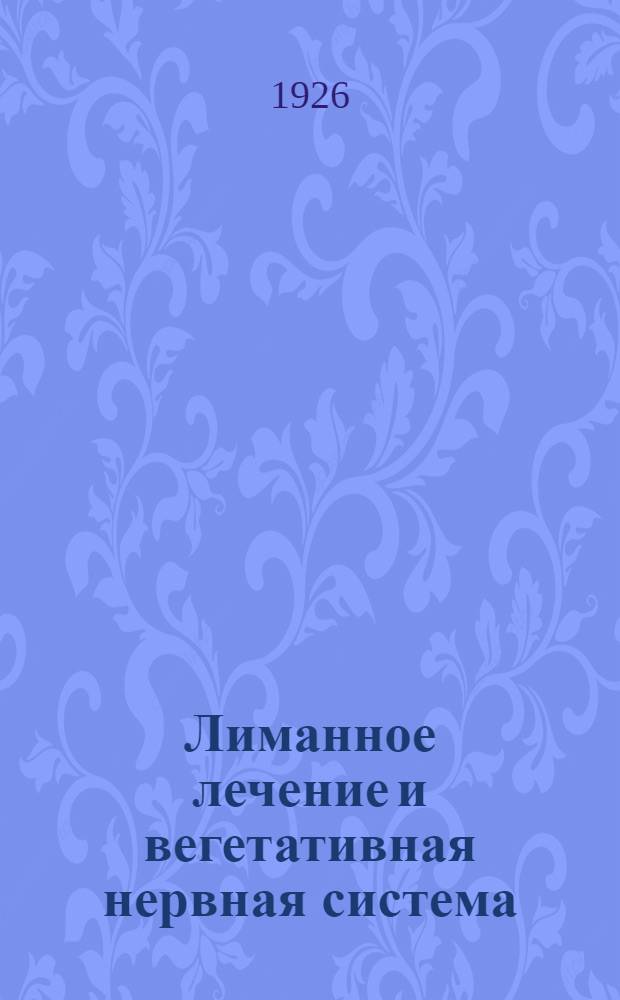 Лиманное лечение и вегетативная нервная система : (Влияние термо-химических раздражителей) : Доложено В.А.Лучининым на I Съезде врачей-терапевтов б. Одес. губ. 5 сент. 1925 г