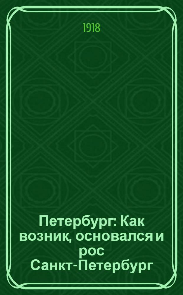 Петербург : Как возник, основался и рос Санкт-Петербург : Очерк